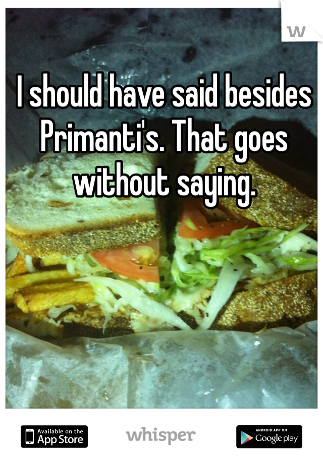 I should have said besides Primanti's. That goes without saying. 