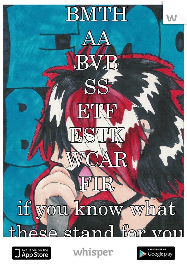 BMTH
AA
BVB
SS
ETF
ESTK
WCAR
FIR
if you know what these stand for you are awesome!!