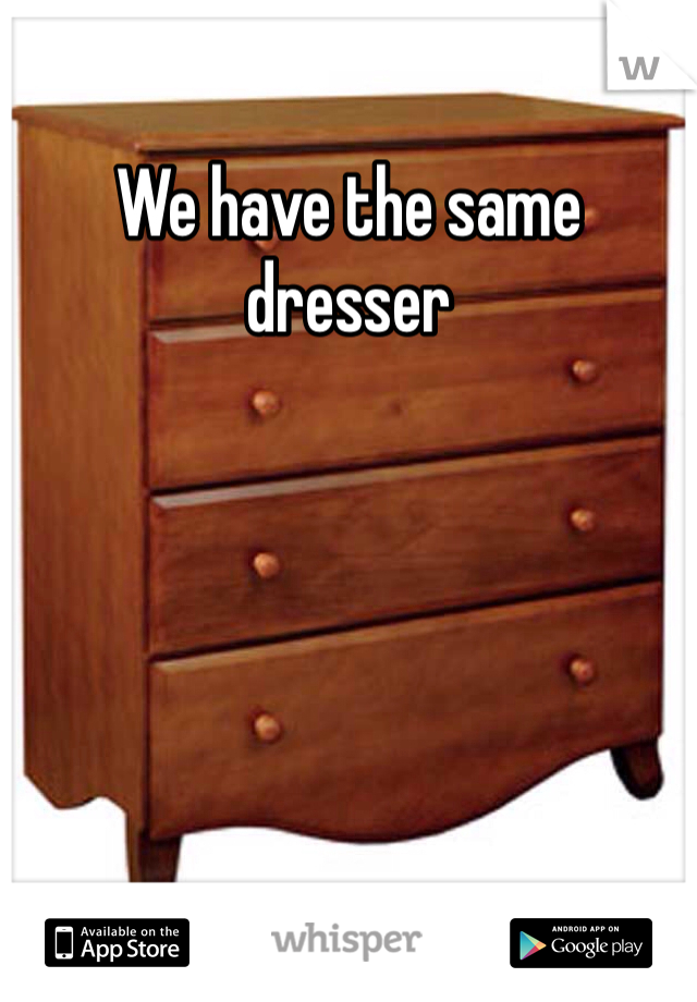 We have the same dresser