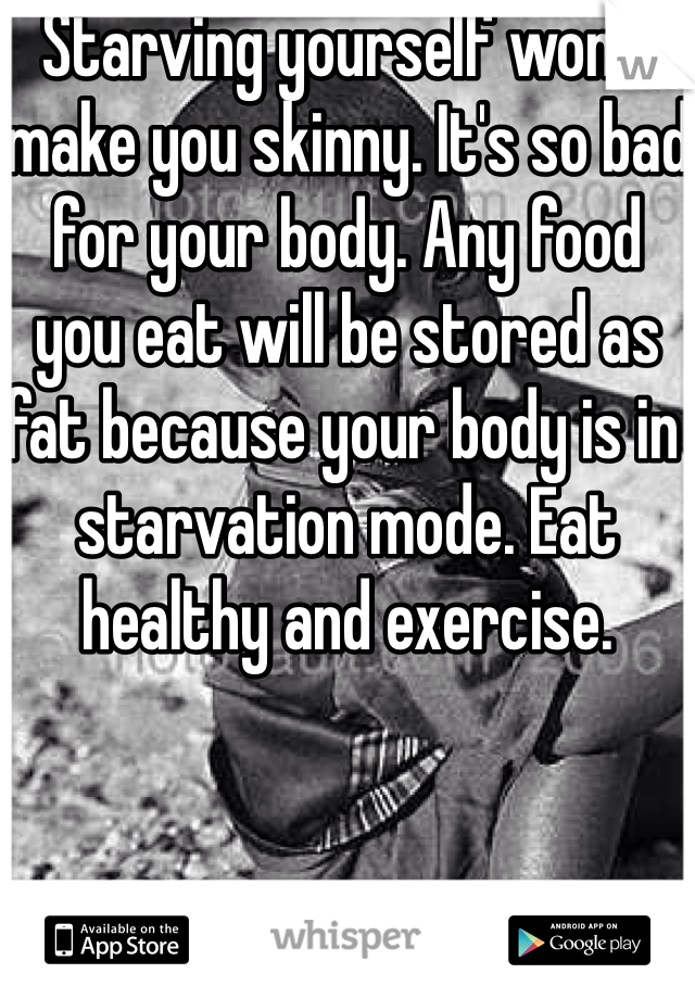 Starving yourself won't make you skinny. It's so bad for your body. Any food you eat will be stored as fat because your body is in starvation mode. Eat healthy and exercise. 