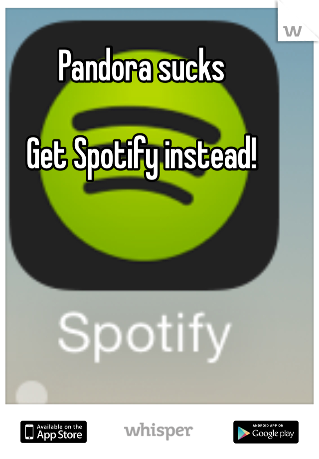 Pandora sucks

Get Spotify instead!