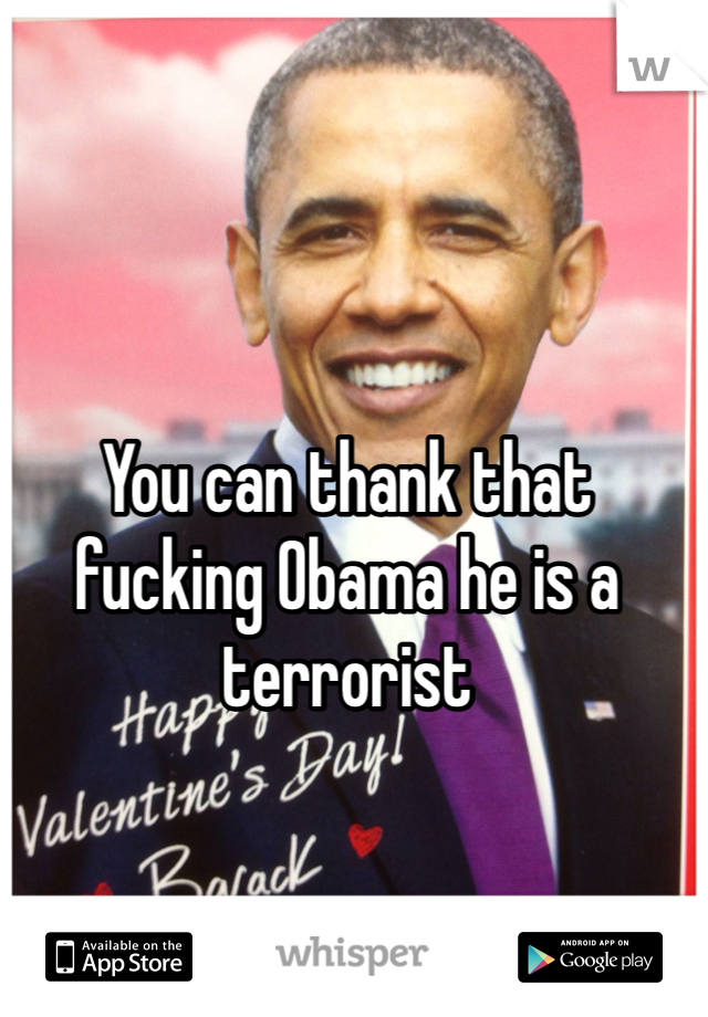 You can thank that fucking Obama he is a terrorist 