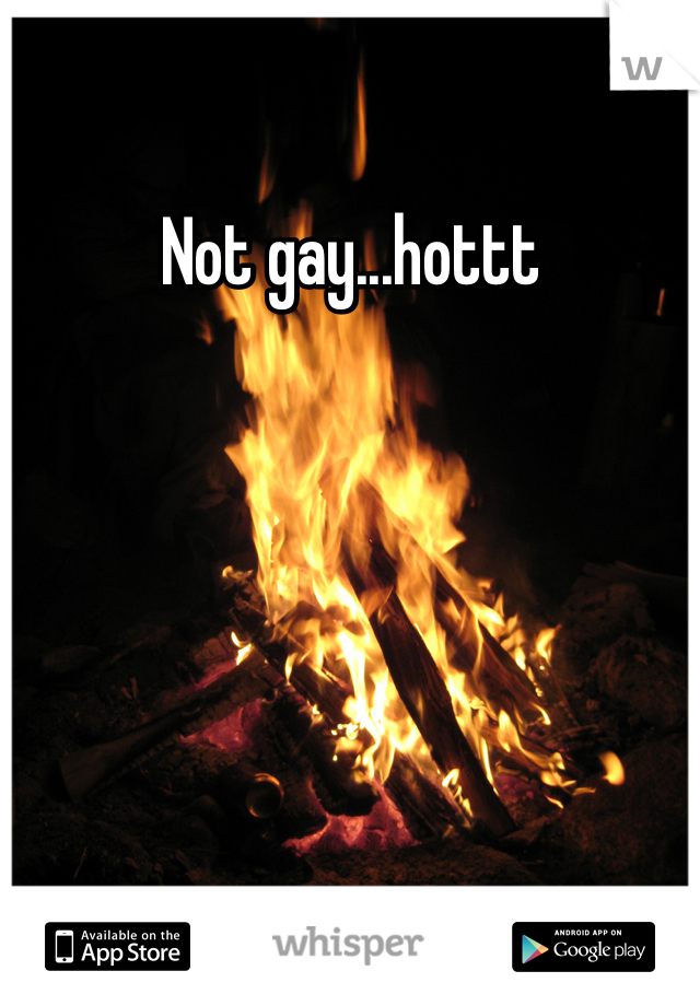 Not gay...hottt