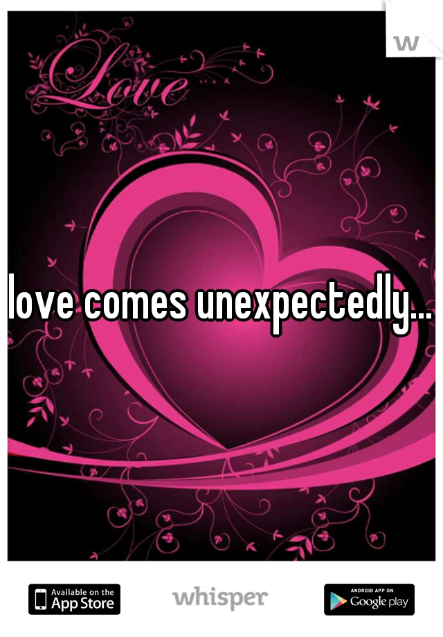 love comes unexpectedly...
