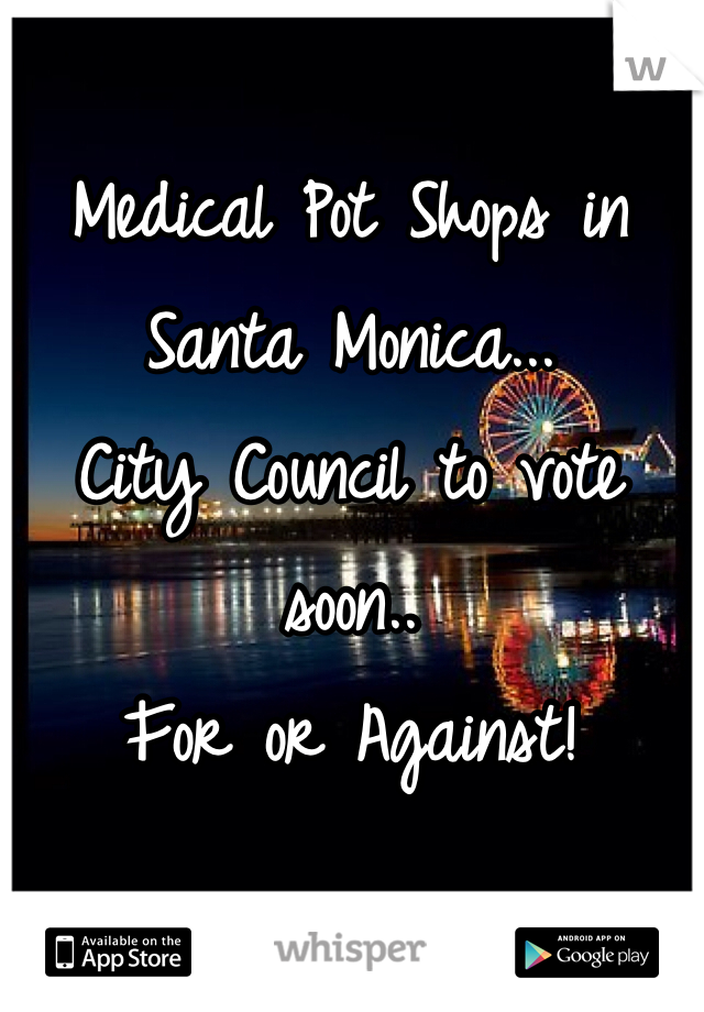 Medical Pot Shops in Santa Monica...
City Council to vote soon..
For or Against!