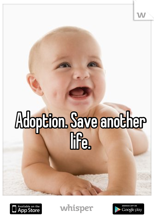 Adoption. Save another life. 