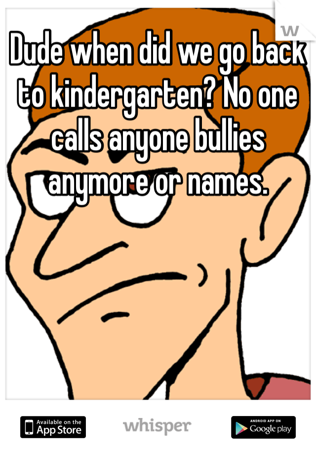 Dude when did we go back to kindergarten? No one calls anyone bullies anymore or names. 