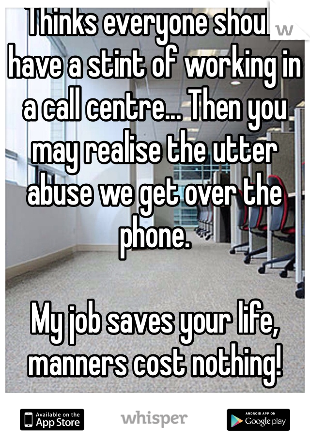 Thinks everyone should have a stint of working in a call centre... Then you may realise the utter abuse we get over the phone. 

My job saves your life, manners cost nothing!