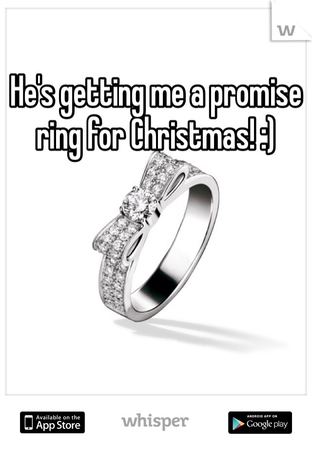 He's getting me a promise ring for Christmas! :)