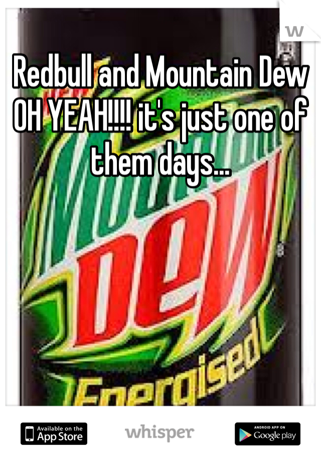 Redbull and Mountain Dew OH YEAH!!!! it's just one of them days...