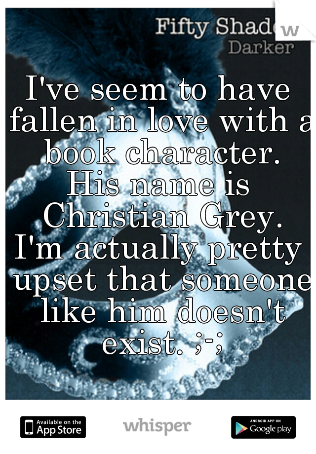I've seem to have fallen in love with a book character.
His name is Christian Grey.
I'm actually pretty upset that someone like him doesn't exist. ;-;
