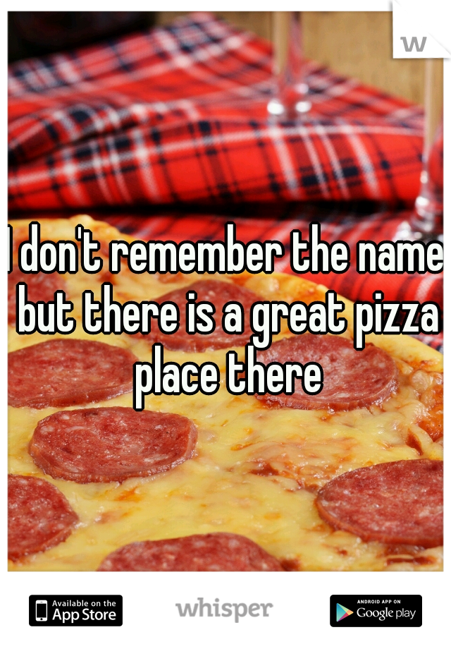 I don't remember the name but there is a great pizza place there