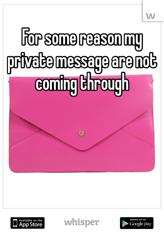 For some reason my private message are not coming through 