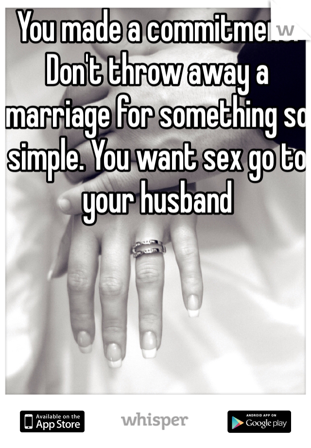 You made a commitment. Don't throw away a marriage for something so simple. You want sex go to your husband