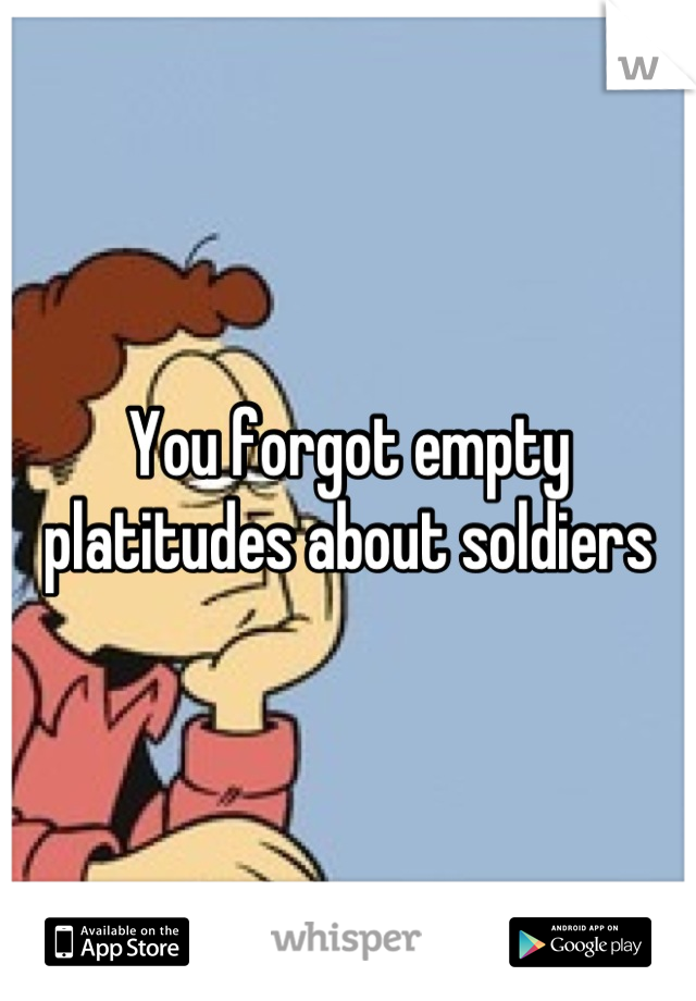 You forgot empty platitudes about soldiers