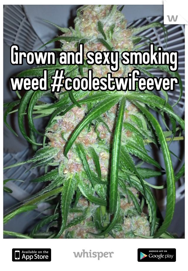 Grown and sexy smoking weed #coolestwifeever