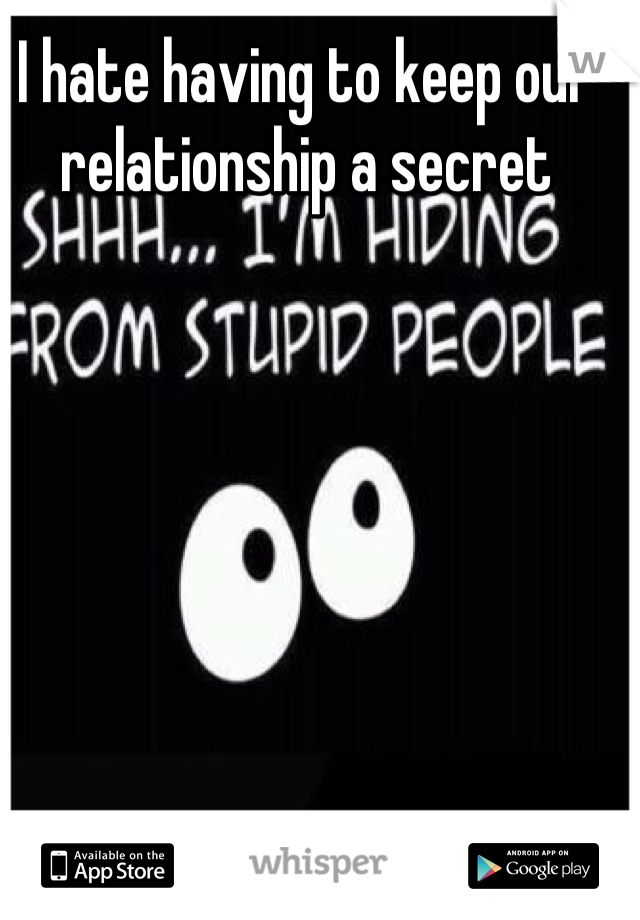I hate having to keep our relationship a secret