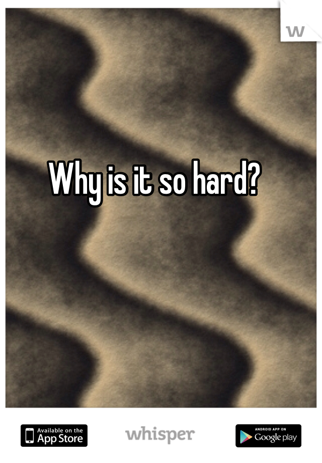 Why is it so hard?