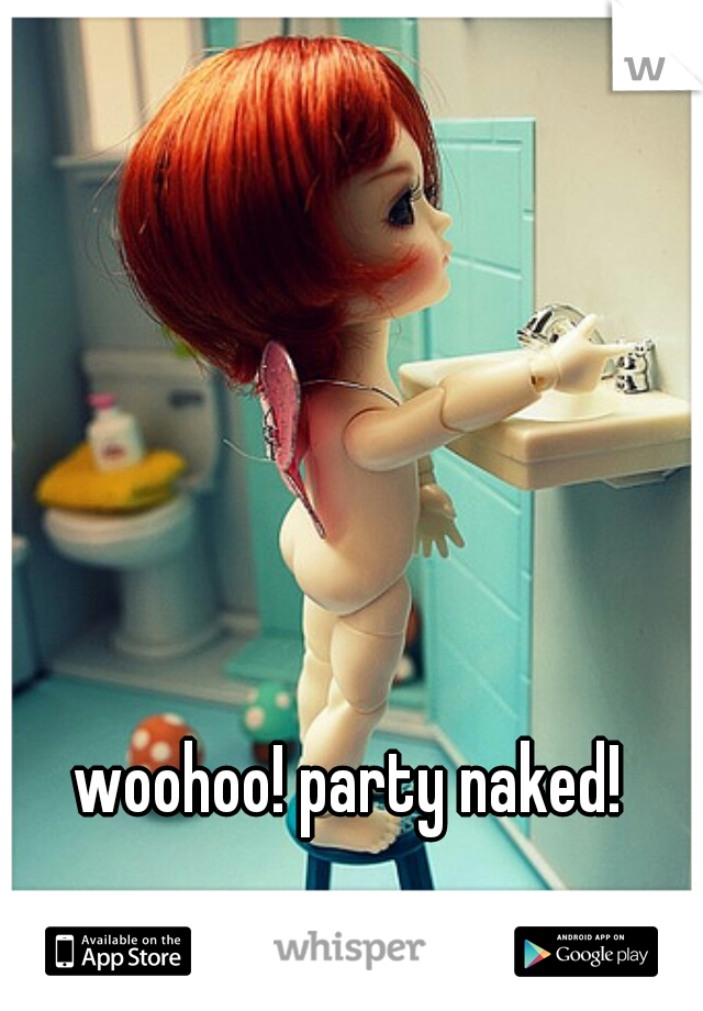 woohoo! party naked! 