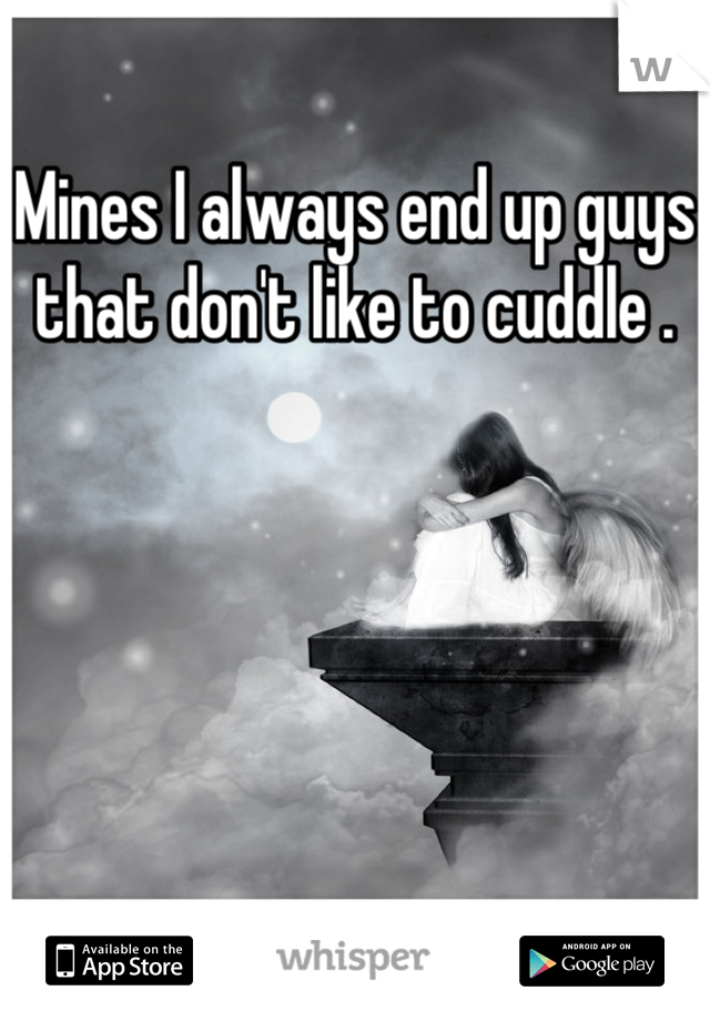 Mines I always end up guys that don't like to cuddle .