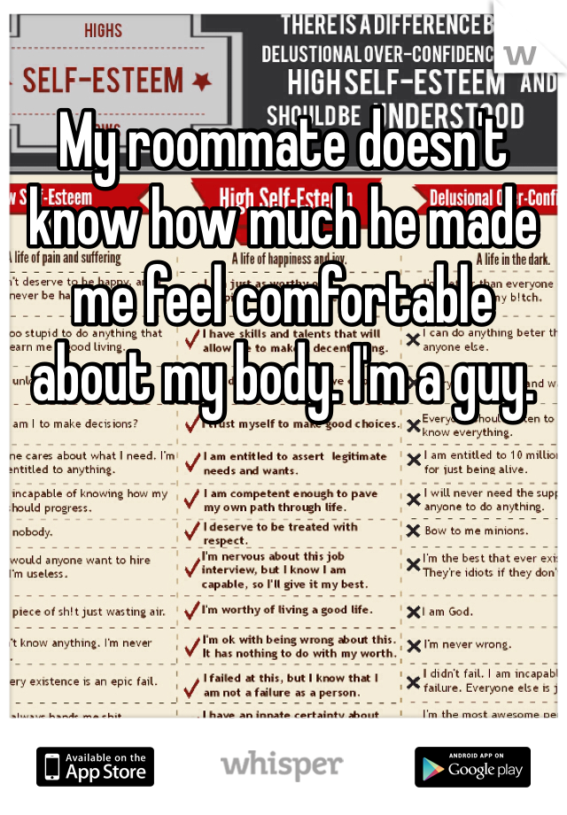 My roommate doesn't know how much he made me feel comfortable about my body. I'm a guy. 