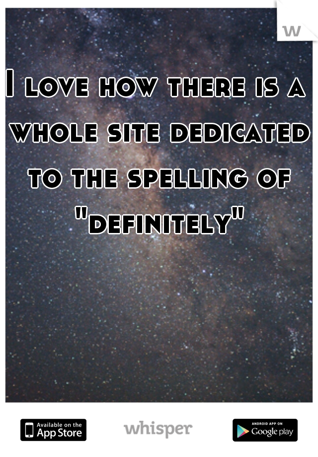 I love how there is a whole site dedicated to the spelling of "definitely".