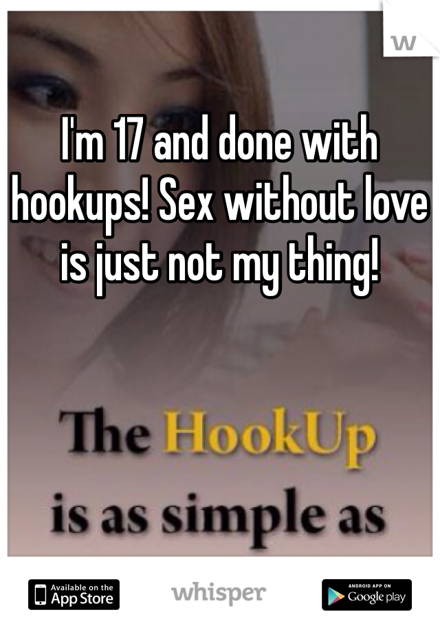 I'm 17 and done with hookups! Sex without love is just not my thing!