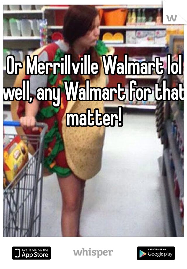 Or Merrillville Walmart lol well, any Walmart for that matter!