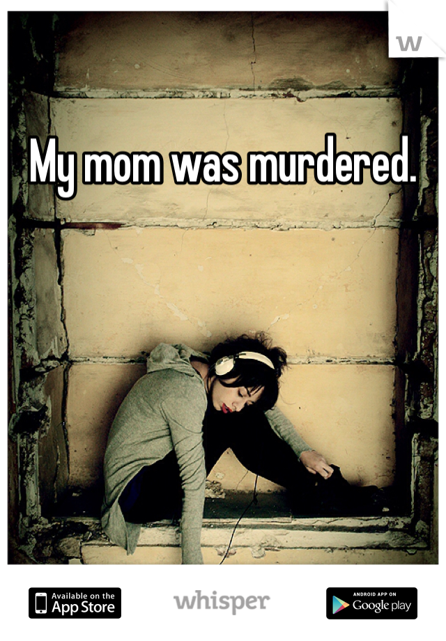 My mom was murdered.