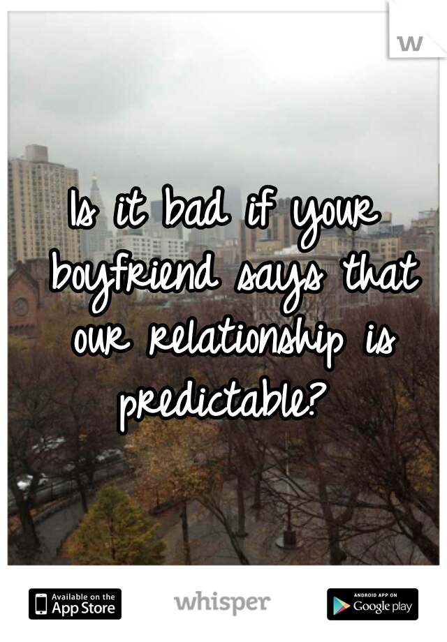 Is it bad if your boyfriend says that our relationship is predictable? 
