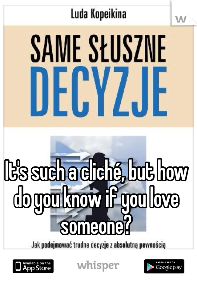 It's such a cliché, but how do you know if you love someone?