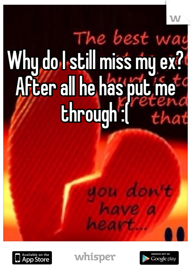 Why do I still miss my ex? After all he has put me through :(

