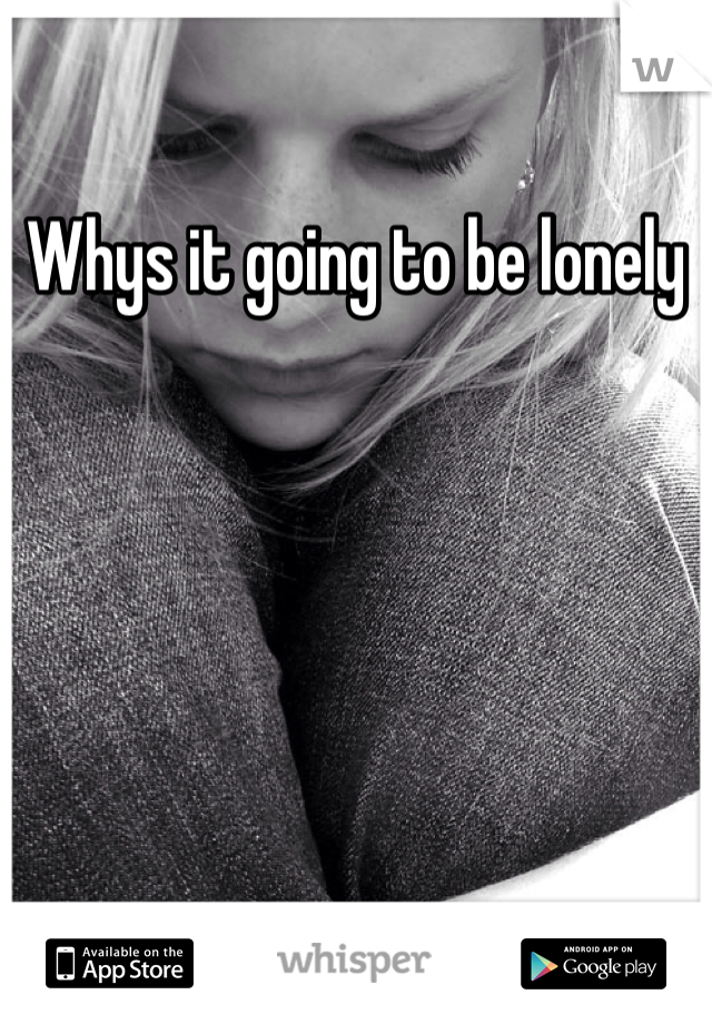 Whys it going to be lonely 