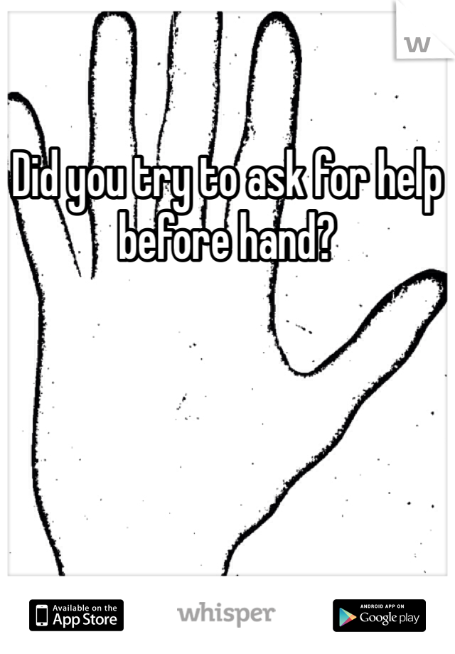 Did you try to ask for help before hand?