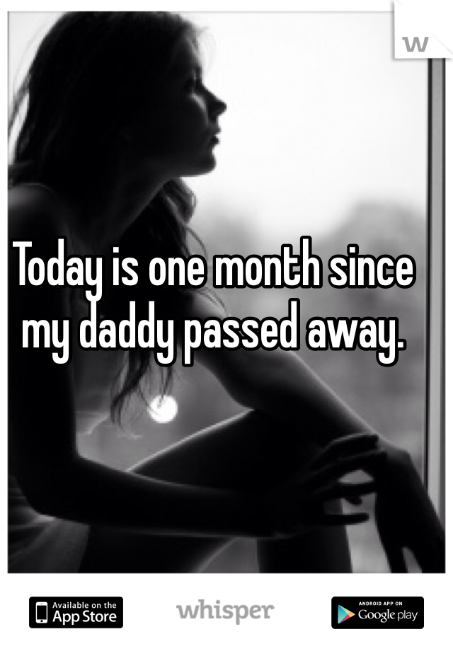 Today is one month since my daddy passed away. 