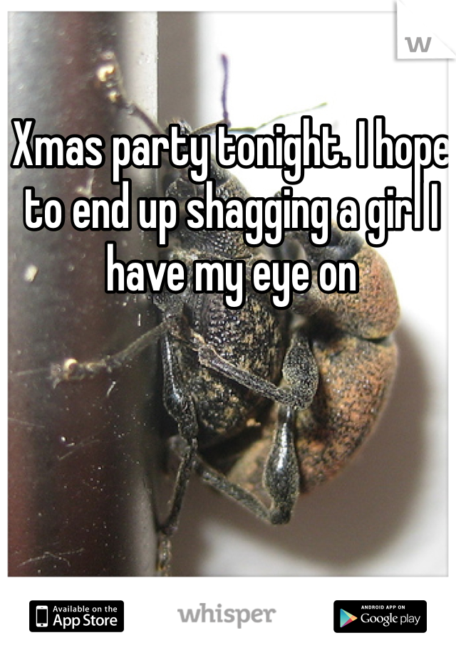 Xmas party tonight. I hope to end up shagging a girl I have my eye on