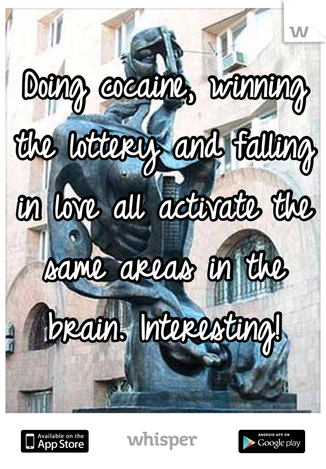 Doing cocaine, winning the lottery and falling in love all activate the same areas in the brain. Interesting! 