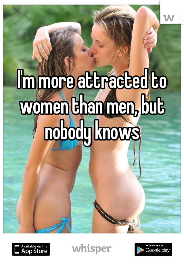 I'm more attracted to women than men, but nobody knows