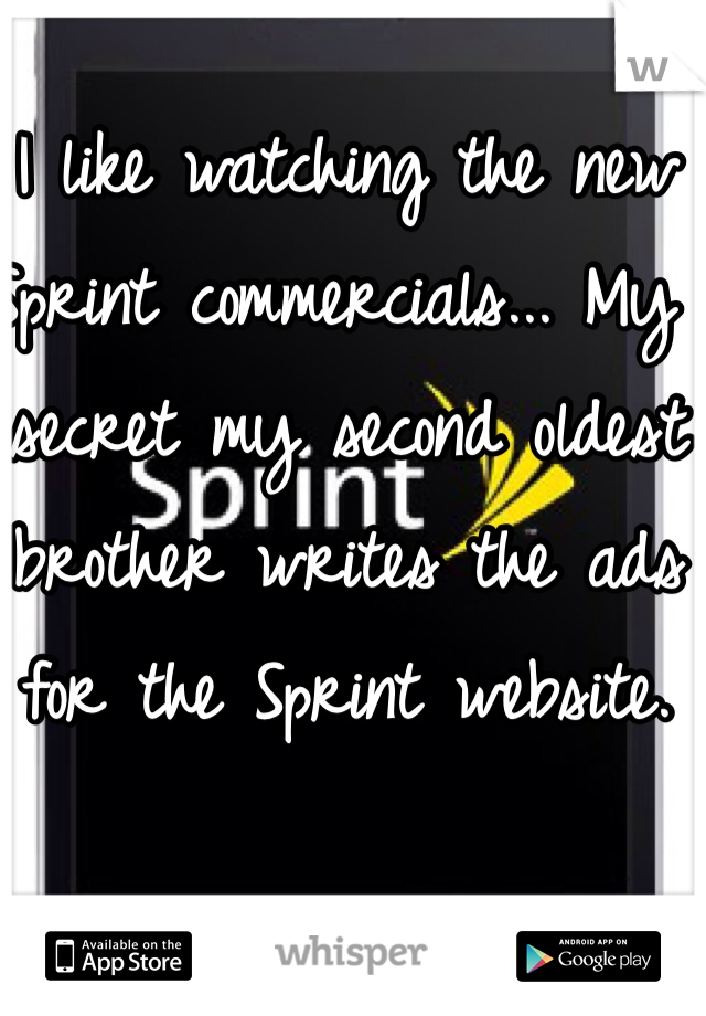 I like watching the new Sprint commercials... My secret my second oldest brother writes the ads for the Sprint website.