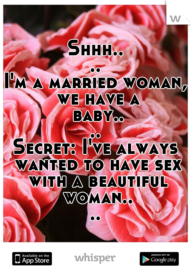 Shhh....

I'm a married woman, we have a baby....

Secret: I've always wanted to have sex with a beautiful woman....
