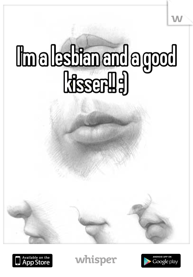 I'm a lesbian and a good kisser!! :)