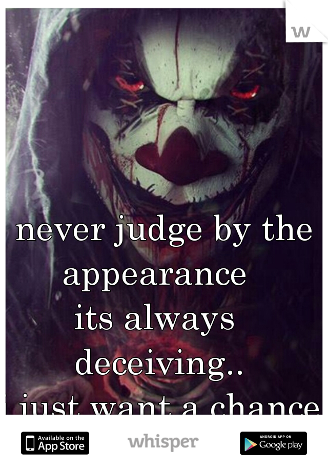   never judge by the 
appearance 
its always 
deceiving..
i just want a chance 