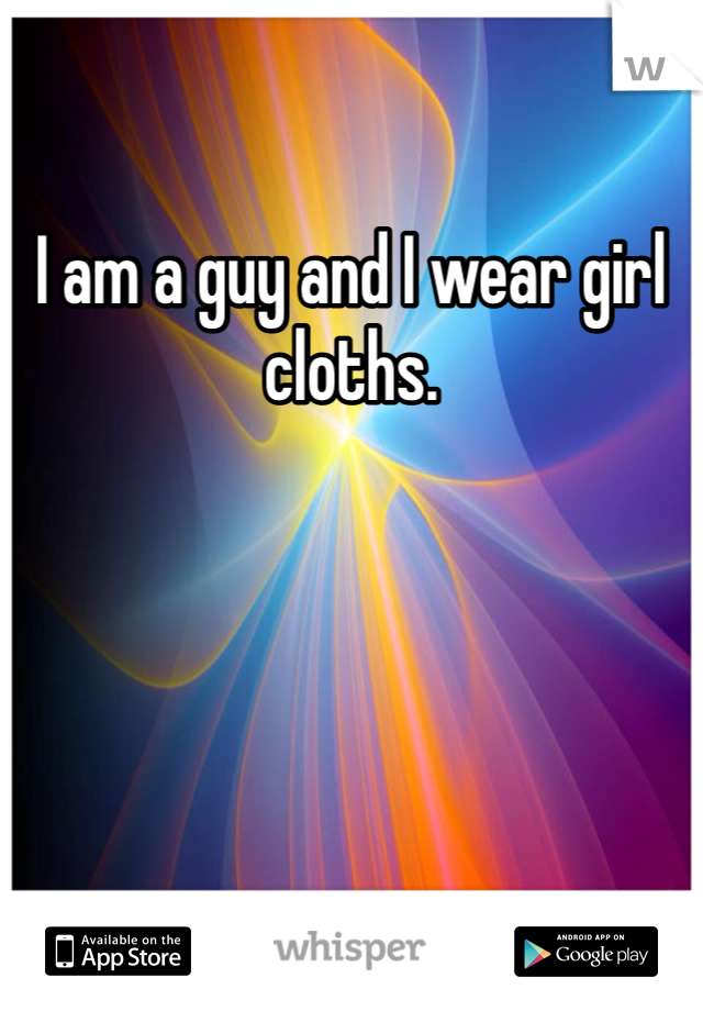 I am a guy and I wear girl cloths. 