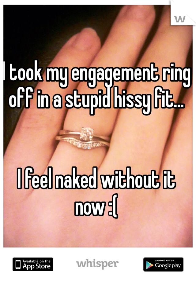 I took my engagement ring off in a stupid hissy fit...


I feel naked without it now :(