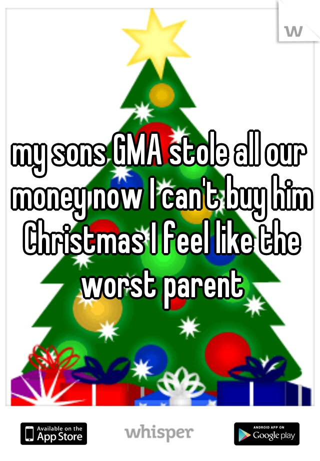 my sons GMA stole all our money now I can't buy him Christmas I feel like the worst parent
