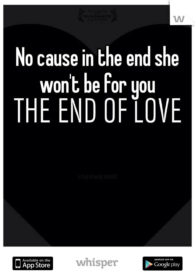 No cause in the end she won't be for you 
