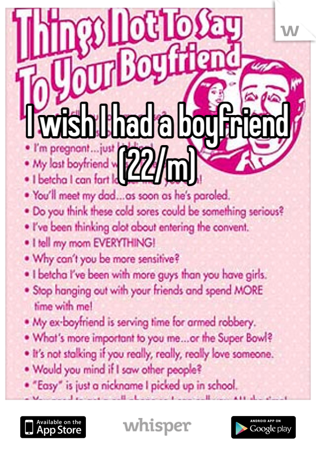 I wish I had a boyfriend
(22/m) 