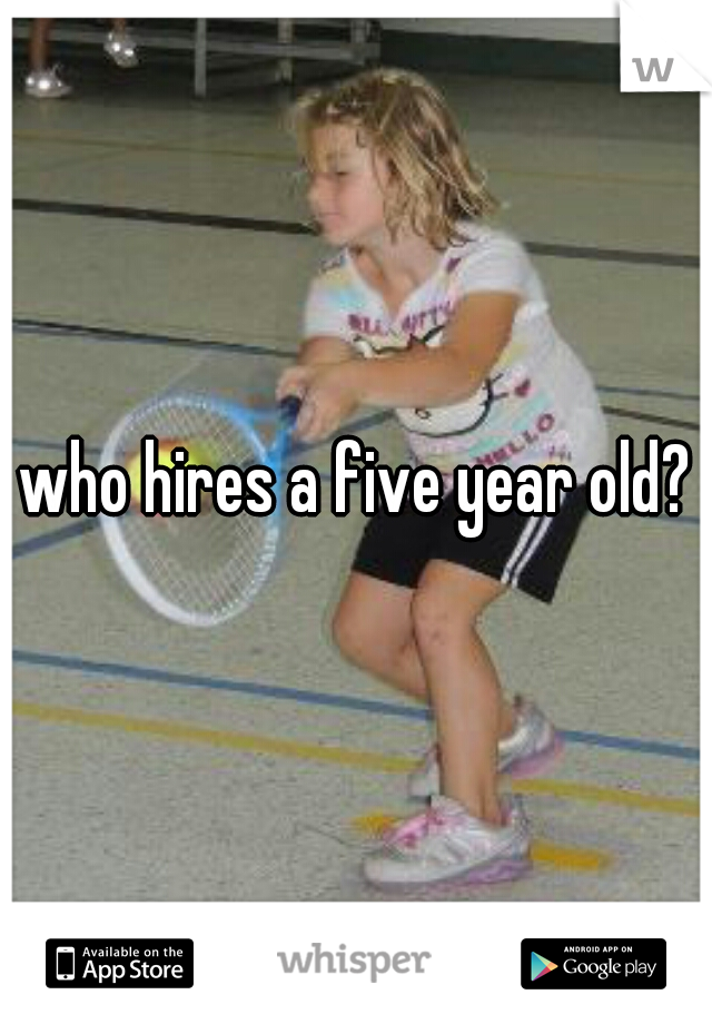 who hires a five year old?