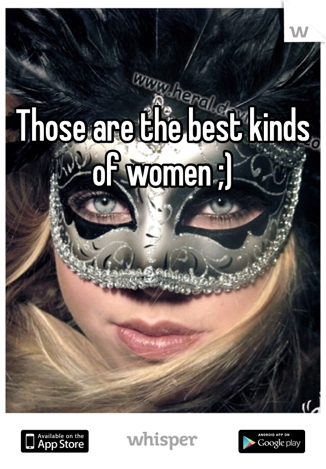 Those are the best kinds of women ;)