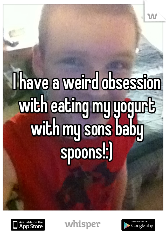 I have a weird obsession with eating my yogurt with my sons baby spoons!:)